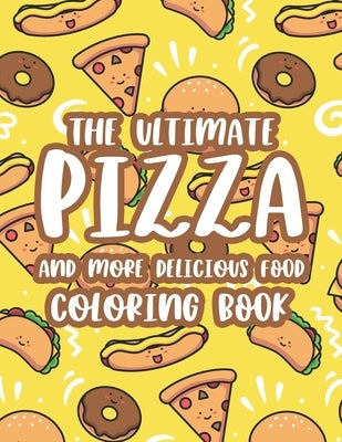 The Ultimate Pizza And More Delicious Food Coloring Book: Relaxing Coloring Activity Pages For Adults, Stress Relieving Illustrations Of Pizzas, Burge by Woll, Billy