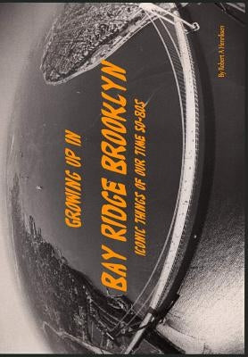 Growing Up In Bay Ridge Brooklyn: Iconic things of our time-1950s-1980s by Henriksen, Robert a.