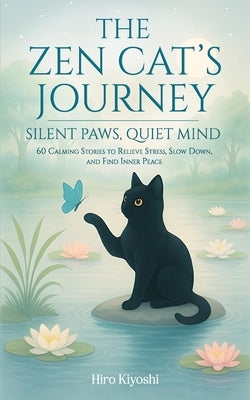The Zen Cat's Journey Silent Paws, Quiet Mind: 60 Calming Stories to Relieve Stress, Slow Down, and Find Inner Peace by Kiyoshi, Hiro