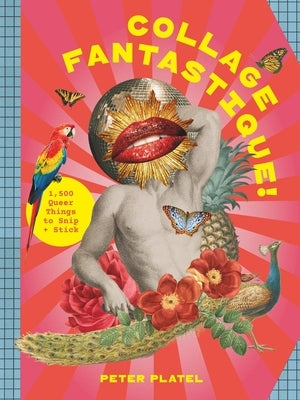 Collage Fantastique!: 1,000+ Queer Things to Snip and Stick by Platel, Peter