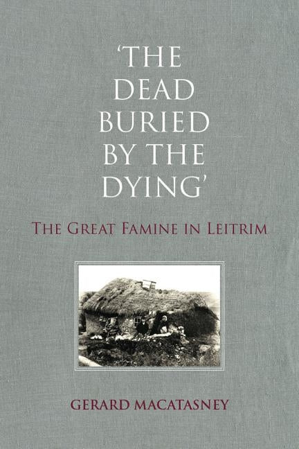 The Dead Buried by the Dying: The Great Famine in Leitrim by Macatasney, Gerard