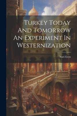 Turkey Today And Tomorrow An Experiment In Westernization by Eren, Nuri