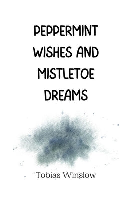 Peppermint Wishes and Mistletoe Dreams by Winslow, Tobias