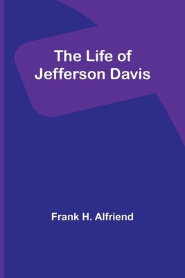The Life of Jefferson Davis by H. Alfriend, Frank