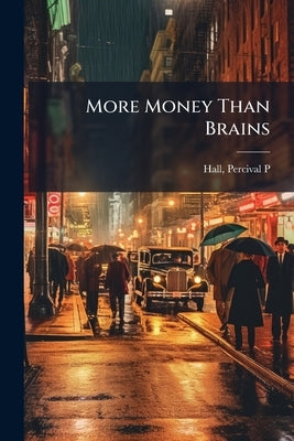 More Money Than Brains by Hall, Percival P. [From Old Catalog]
