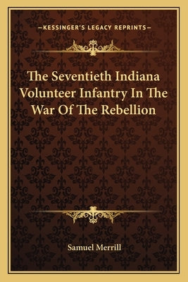 The Seventieth Indiana Volunteer Infantry in the War of the Rebellion by Merrill, Samuel, III