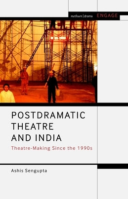 Postdramatic Theatre and India: Theatre-Making Since the 1990s by SenGupta, Ashis