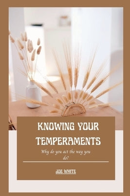 Knowing Your Temperaments: Why do you act the way you do? by White, Joe