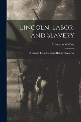 Lincoln, Labor, and Slavery: a Chapter From the Social History of America by Schlüter, Hermann D. 1919