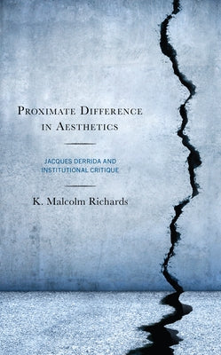 Proximate Difference in Aesthetics: Jacques Derrida and Institutional Critique by Richards, K.