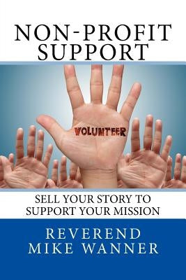Non-Profit Support: Sell Your Story To Support Your Mission by Wanner, Reverend Mike