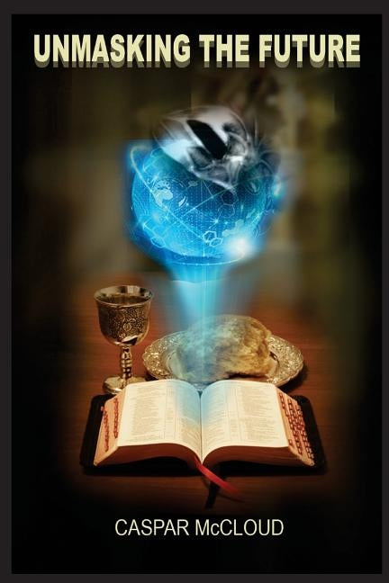 Unmasking the Future: A Guide to End-Time Prophecies and Today's Headlines by McCloud, Caspar