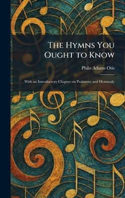 The Hymns You Ought to Know: With an Introductory Chapter on Psalmesty and Hymnody by Otis, Philo Adams