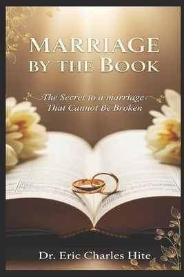 Marriage By The Book: The Secret To A Marriage That Cannot Be Broken by Hite, Eric Charles