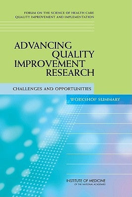 Advancing Quality Improvement Research: Challenges and Opportunities: Workshop Summary by Institute of Medicine