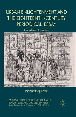 Urban Enlightenment and the Eighteenth-Century Periodical Essay: Transatlantic Retrospects by Squibbs, R.