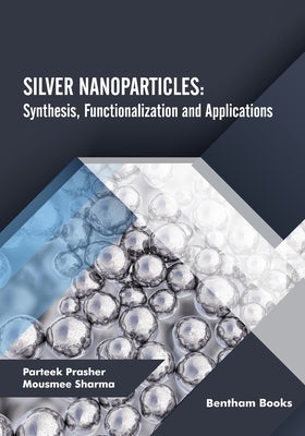 Silver Nanoparticles: Synthesis, Functionalization and Applications by Sharma, Mousmee