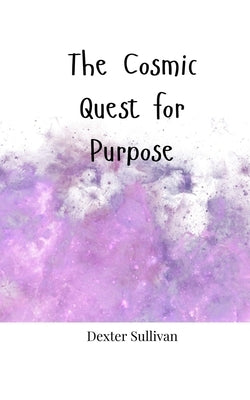 The Cosmic Quest for Purpose by Sullivan, Dexter