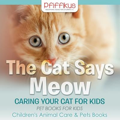 The Cat Says Meow: Caring for Your Cat for Kids - Pet Books for Kids - Children's Animal Care & Pets Books by Pfiffikus