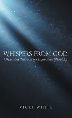 Whispers from God: Miraculous Testimonies of a Supernatural Friendship by White, Vicki