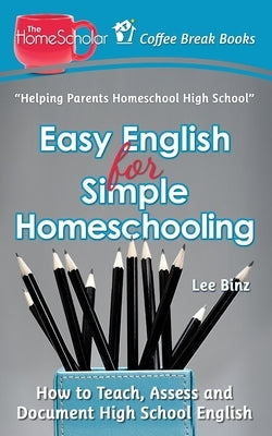 Easy English for Simple Homeschooling: How to Teach, Assess, and Document High School English by Binz, Lee
