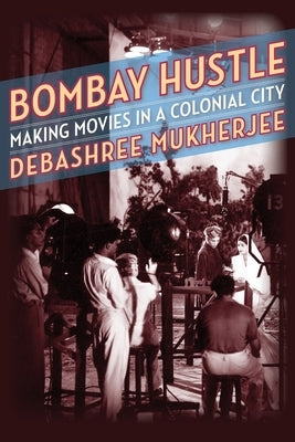 Bombay Hustle: Making Movies in a Colonial City by Mukherjee, Debashree
