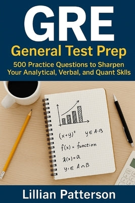 GRE General Test Prep: 500 Practice Questions to Sharpen Your Analytical, Verbal, and Quant Skills by Patterson, Lillian