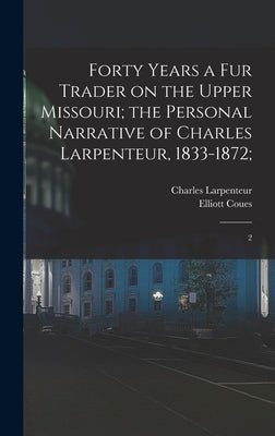 Forty Years a fur Trader on the Upper Missouri; the Personal Narrative of Charles Larpenteur, 1833-1872;: 2 by Larpenteur, Charles