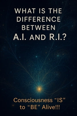 "What is the Difference Between A.I. and R.I.?: Consciousness 'IS' to 'BE' alive by Kao, Ernest