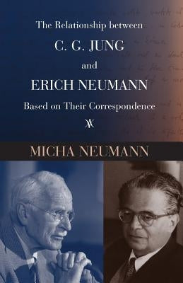 The Relationship between C. G. Jung and Erich Neumann Based on Their Correspondence by Neumann, Micha