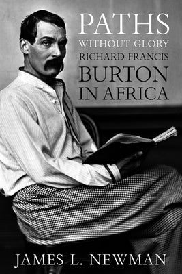 Paths Without Glory: Richard Francis Burton in Africa by Newman, James L.
