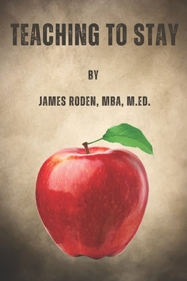 Teaching to Stay: Unpacking the Causes and Cures of Teacher Turnover by Roden, James Louis, Jr.