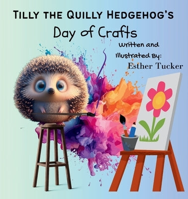 Tilly the Quilly Hedgehog's Day of Crafts by Tucker, Esther