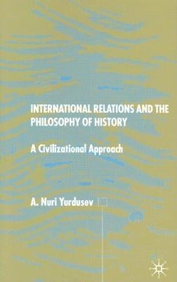 International Relations and the Philosophy of History: A Civilizational Approach by Yurdusev, A.