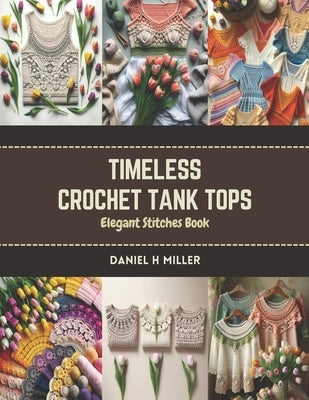 Timeless Crochet Tank Tops: Elegant Stitches Book by Miller, Daniel H.