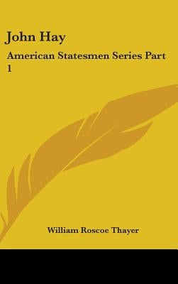 John Hay: American Statesmen Series Part 1 by Thayer, William Roscoe
