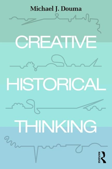 Creative Historical Thinking by Douma, Michael