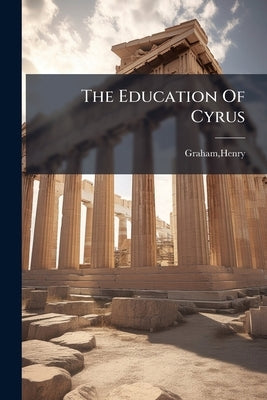 The Education Of Cyrus by Graham, Henry