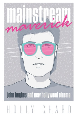 Mainstream Maverick: John Hughes and New Hollywood Cinema by Chard, Holly