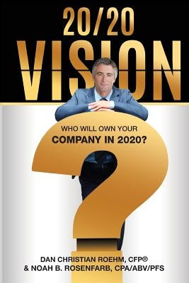 20/20 Vision: Who Will Own Your Company in 2020? by Roehm, Cfp Dan Christian