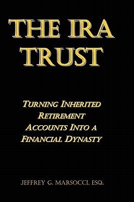 The IRA Trust: Turning Inherited Retirement Accounts Into a Financial Dynasty by Marsocci Esq, Jeffrey G.