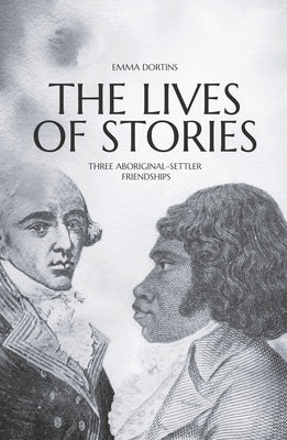 The Lives of Stories: Three Aboriginal-Settler Friendships by Dortins, Emma