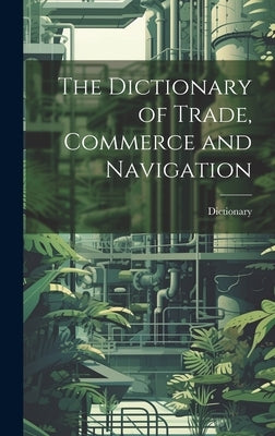 The Dictionary of Trade, Commerce and Navigation by Dictionary