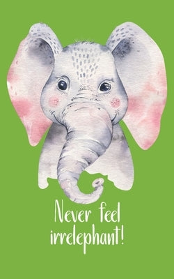 Never feel irrelephant!: Be like the little but strong elephant and make your thing. Hand-painted cute little elephant with a funny pun as a st by College Ruled Pages, Gift Notebook