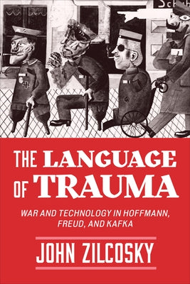 The Language of Trauma: War and Technology in Hoffmann, Freud, and Kafka by Zilcosky, John