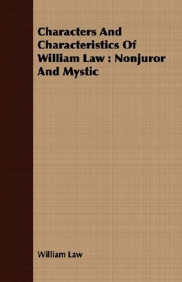 Characters and Characteristics of William Law: Nonjuror and Mystic by Law, William