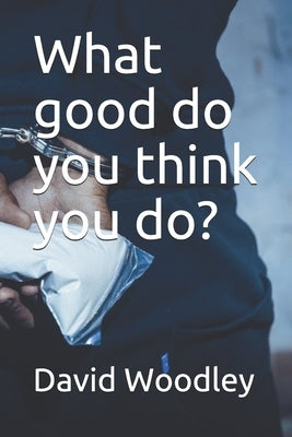 What good do you think you do? by Woodley, David