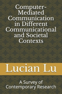 Computer-Mediated Communication in Different Communicational and Societal Contexts: A Survey of Contemporary Research by Lu, Lucian