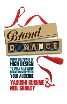 Brand Romance: Using the Power of High Design to Build a Lifelong Relationship with Your Audience by Kusume, Y.