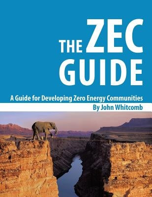 A Guide for Developing Zero Energy Communities: The ZEC Guide by Whitcomb, John